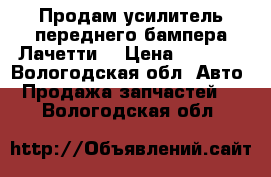Продам усилитель переднего бампера Лачетти  › Цена ­ 1 050 - Вологодская обл. Авто » Продажа запчастей   . Вологодская обл.
